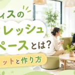オフィスのリフレッシュスペースとは？メリットと作り方のポイントを紹介